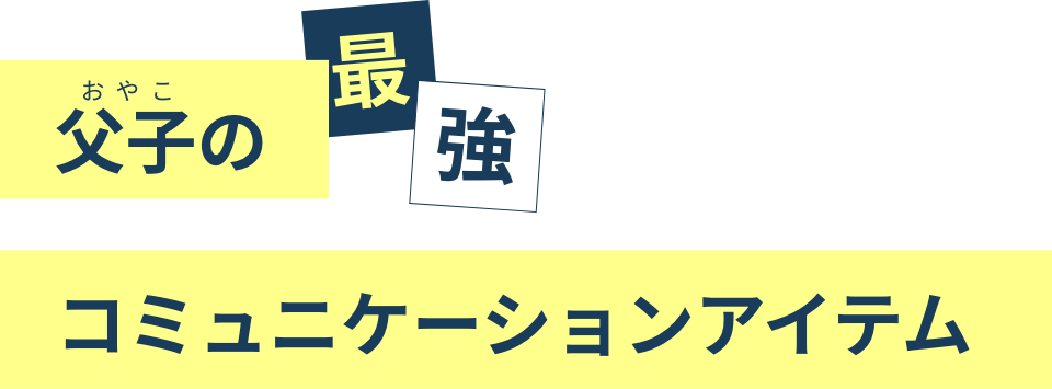 父子の最強コミュニケーションアイテム